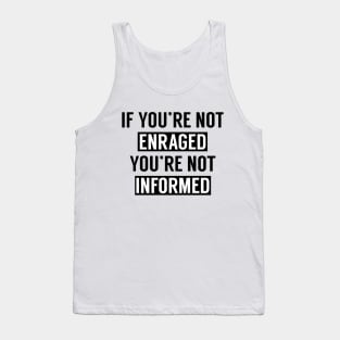 If You're Not Enraged You're Not Informed Tank Top